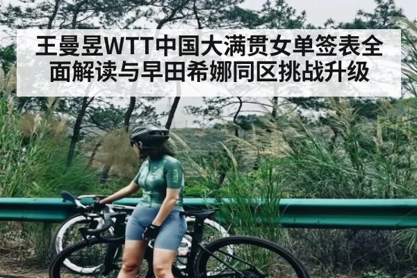 王曼昱WTT中国大满贯女单签表全面解读与早田希娜同区挑战升级 - kaiyun
