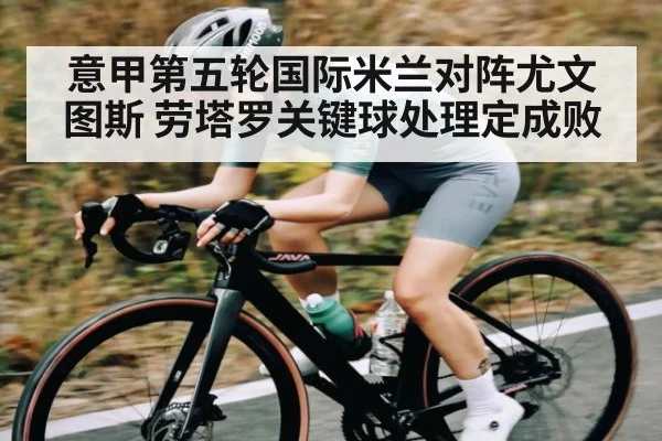 意甲第五轮国际米兰对阵尤文图斯 劳塔罗关键球处理定成败 - kaiyun