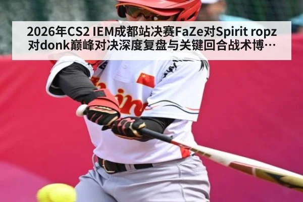 2026年CS2 IEM成都站决赛FaZe对Spirit ropz对donk巅峰对决深度复盘与关键回合战术博弈胜负手分析 | kaiyun